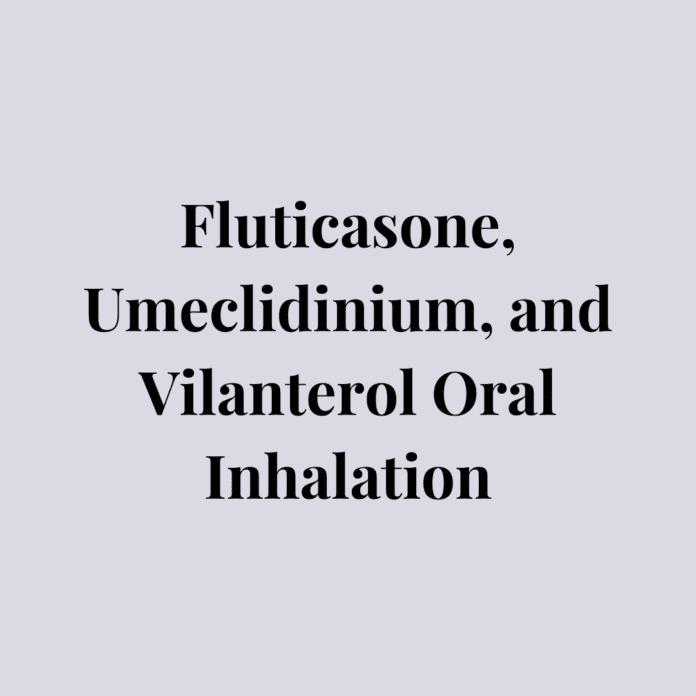 Fluticasone, Umeclidinium, And Vilanterol Oral Inhalation